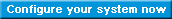 Configure your system now